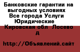Банковские гарантии на выгодных условиях - Все города Услуги » Юридические   . Кировская обл.,Лосево д.
